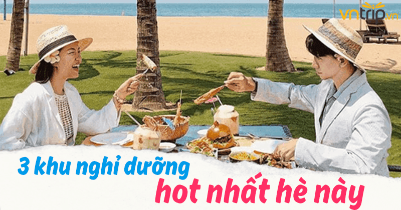 3 địa điểm nghỉ dưỡng 'hot' được giới trẻ săn đón mùa hè này