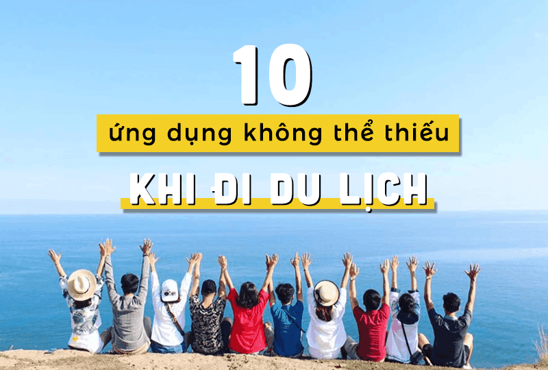 Chia sẻ top 10 ứng dụng không thể thiếu cho một chuyến du lịch hoàn hảo